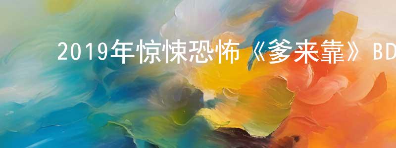 ﻿白伟伟的网络影视资源,﻿2019年惊悚恐怖《爹来靠》BD中英双字幕迅雷下载_电影天堂